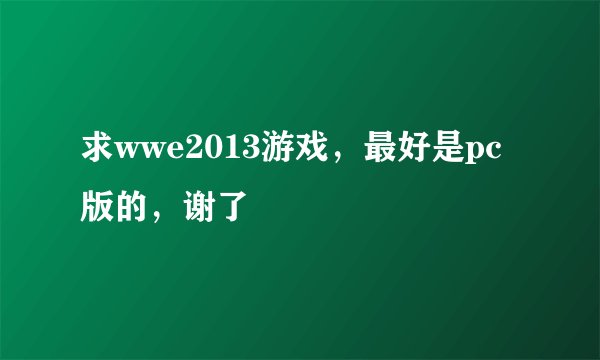 求wwe2013游戏，最好是pc版的，谢了