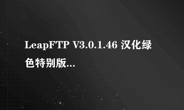 LeapFTP V3.0.1.46 汉化绿色特别版+附加永久免费注册码