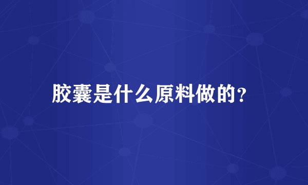 胶囊是什么原料做的？