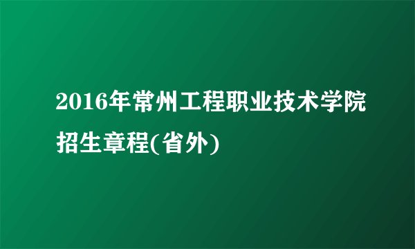 2016年常州工程职业技术学院招生章程(省外)