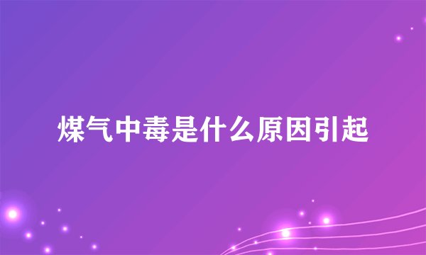 煤气中毒是什么原因引起