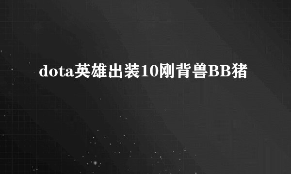 dota英雄出装10刚背兽BB猪