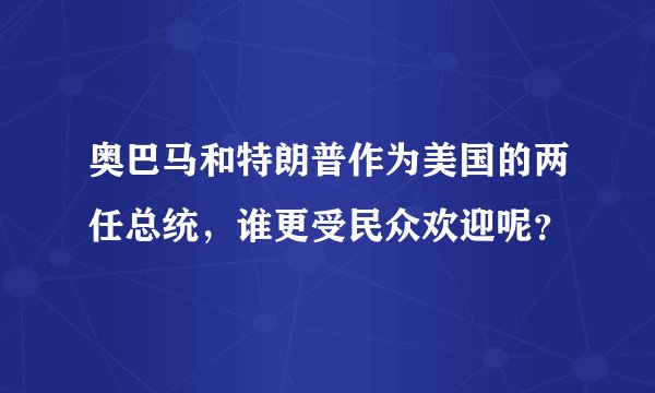 奥巴马和特朗普作为美国的两任总统，谁更受民众欢迎呢？