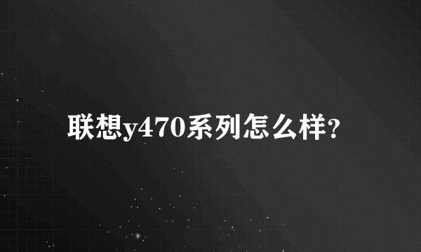 联想y470系列怎么样？