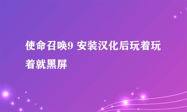 使命召唤9 安装汉化后玩着玩着就黑屏