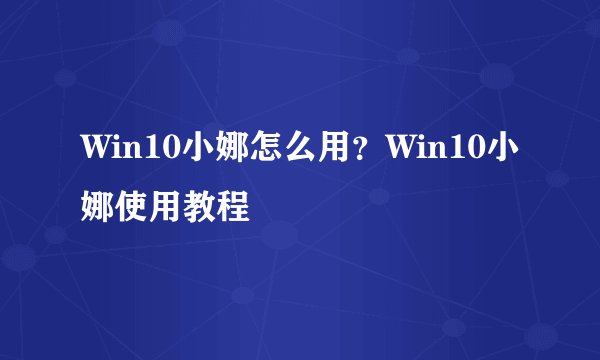 Win10小娜怎么用？Win10小娜使用教程