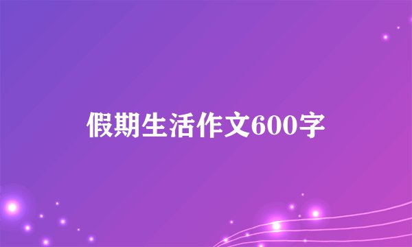假期生活作文600字