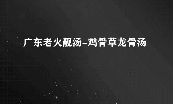 广东老火靓汤-鸡骨草龙骨汤