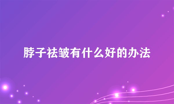 脖子祛皱有什么好的办法