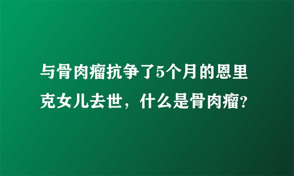 与骨肉瘤抗争了5个月的恩里克女儿去世，什么是骨肉瘤？