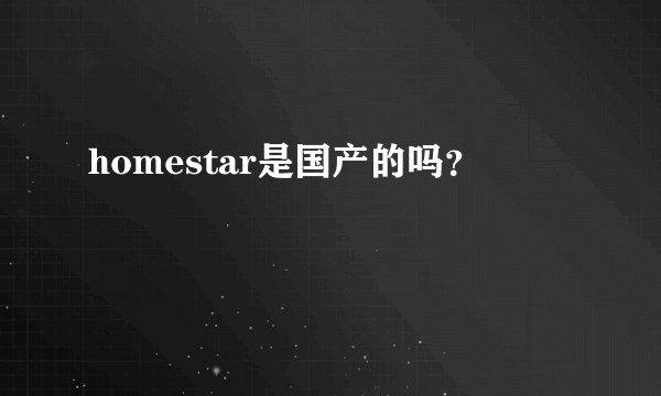 homestar是国产的吗？