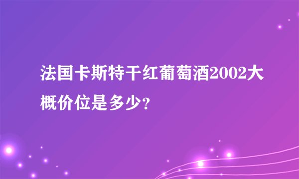 法国卡斯特干红葡萄酒2002大概价位是多少？