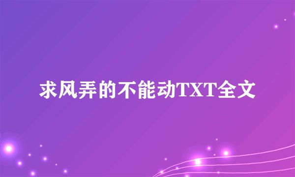 求风弄的不能动TXT全文