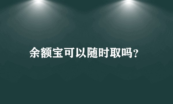 余额宝可以随时取吗？