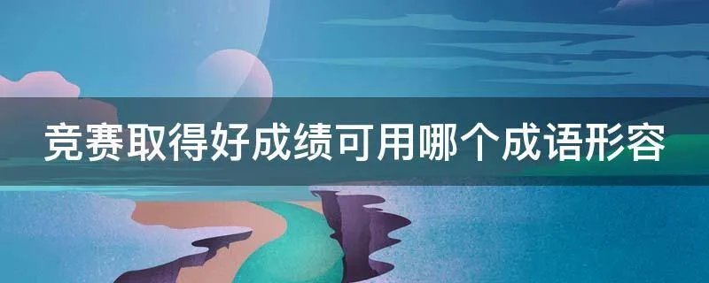 竞赛取得好成绩可用哪个成语形容
