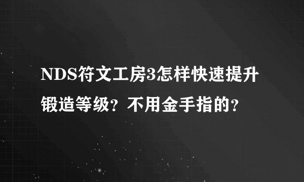 NDS符文工房3怎样快速提升锻造等级？不用金手指的？