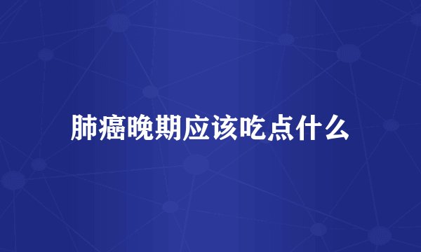 肺癌晚期应该吃点什么