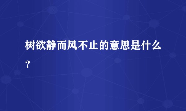 树欲静而风不止的意思是什么？