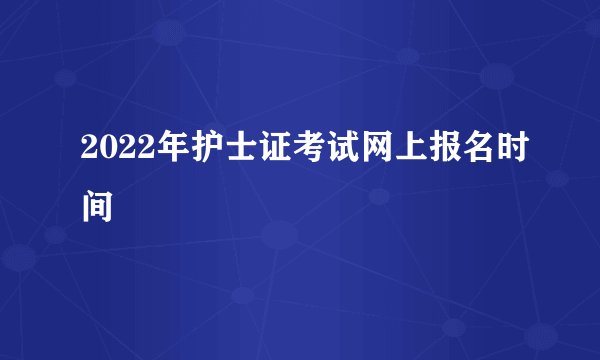 2022年护士证考试网上报名时间
