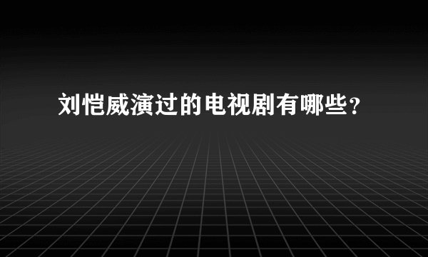 刘恺威演过的电视剧有哪些？