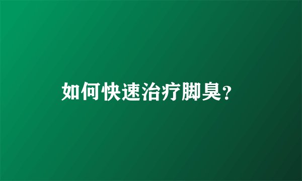如何快速治疗脚臭？