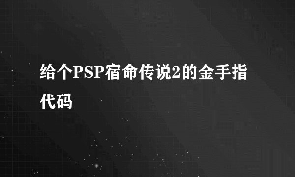 给个PSP宿命传说2的金手指代码