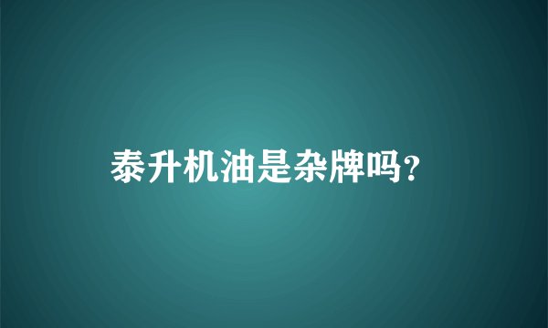 泰升机油是杂牌吗？