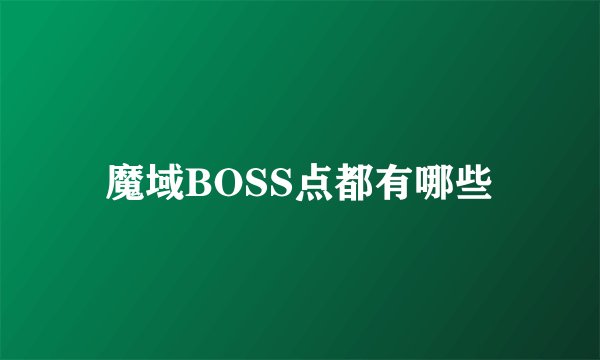 魔域BOSS点都有哪些