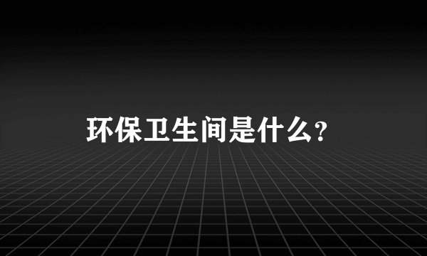 环保卫生间是什么？