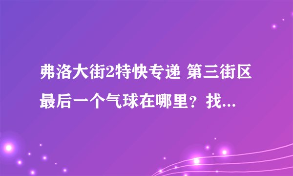 弗洛大街2特快专递 第三街区最后一个气球在哪里？找不到诶。