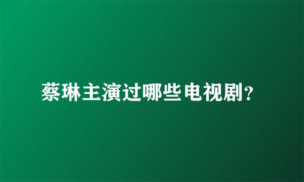 蔡琳主演过哪些电视剧？