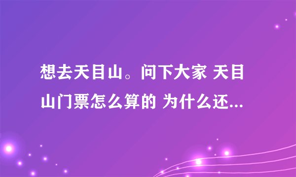 想去天目山。问下大家 天目山门票怎么算的 为什么还有分东西 天目山峡谷算不算在天目山门票里的