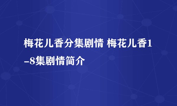 梅花儿香分集剧情 梅花儿香1-8集剧情简介