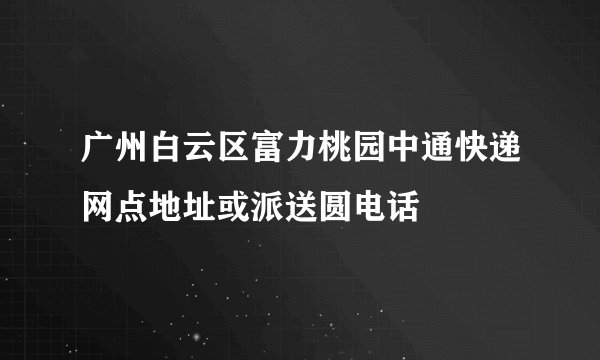 广州白云区富力桃园中通快递网点地址或派送圆电话