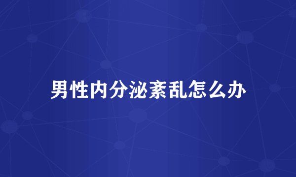 男性内分泌紊乱怎么办