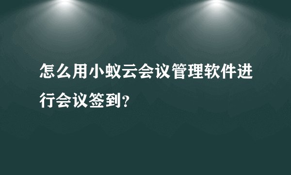 怎么用小蚁云会议管理软件进行会议签到？