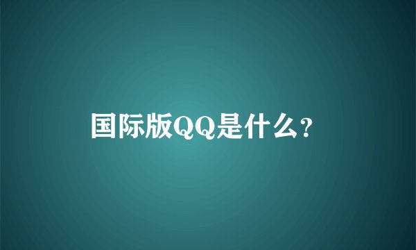 国际版QQ是什么？