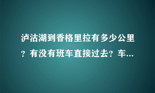 泸沽湖到香格里拉有多少公里？有没有班车直接过去？车费是多少？谢谢！