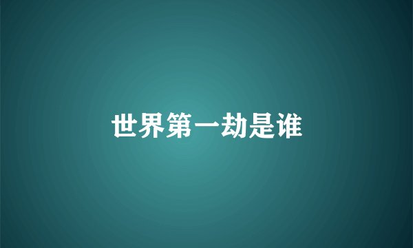 世界第一劫是谁