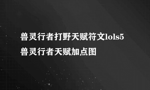 兽灵行者打野天赋符文lols5兽灵行者天赋加点图