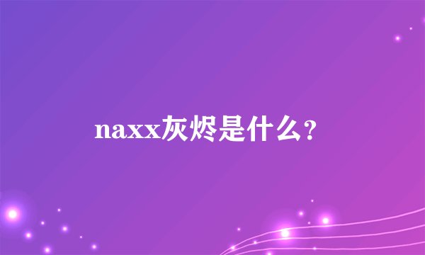 naxx灰烬是什么？