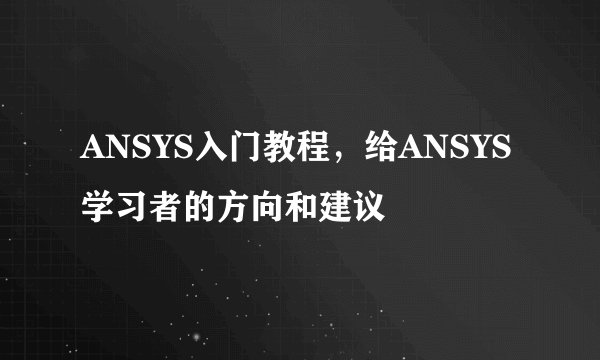 ANSYS入门教程，给ANSYS学习者的方向和建议