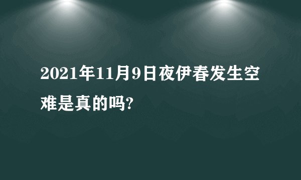 2021年11月9日夜伊春发生空难是真的吗?