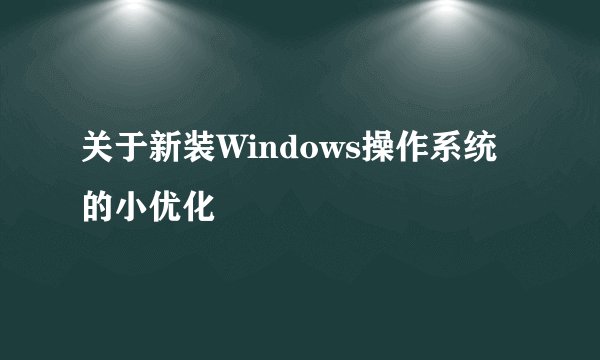 关于新装Windows操作系统的小优化