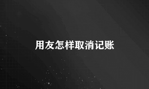 用友怎样取消记账