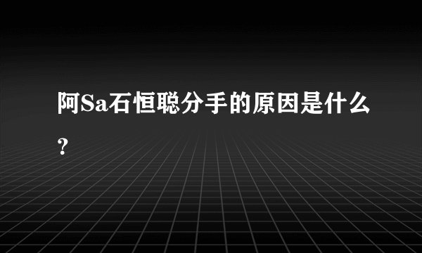 阿Sa石恒聪分手的原因是什么？