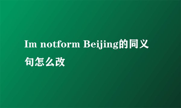 Im notform Beijing的同义句怎么改