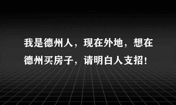 我是德州人，现在外地，想在德州买房子，请明白人支招！