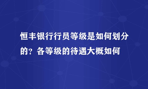 恒丰银行行员等级是如何划分的？各等级的待遇大概如何