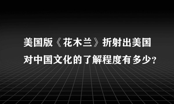 美国版《花木兰》折射出美国对中国文化的了解程度有多少？